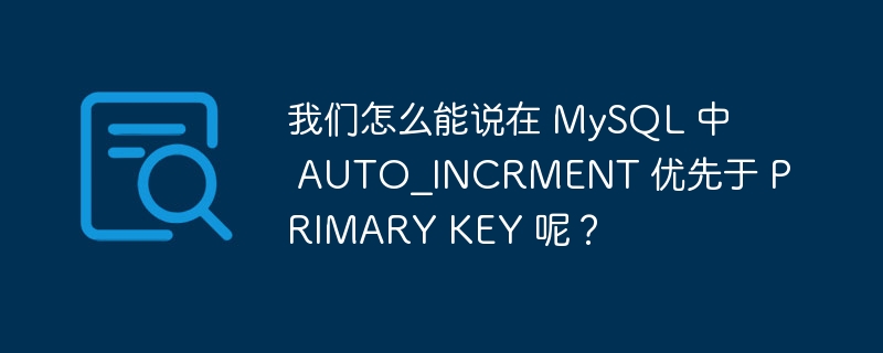 我们怎么能说在 mysql 中 auto_incrment 优先于 primary key 呢?