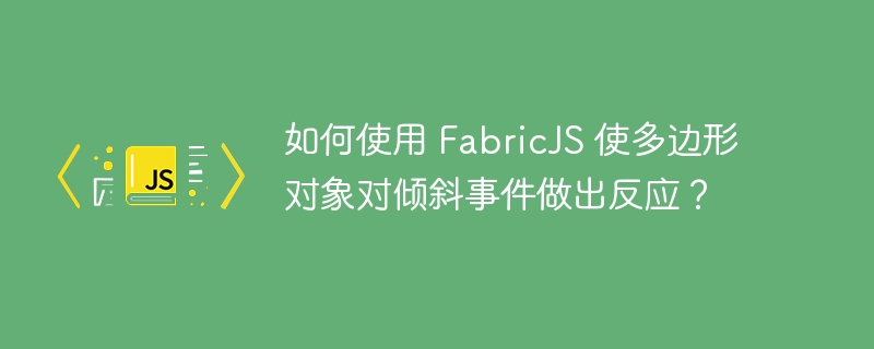如何使用 fabricjs 使多边形对象对倾斜事件做出反应?