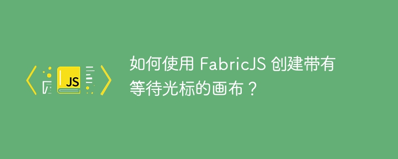 如何使用 fabricjs 创建带有等待光标的画布?
