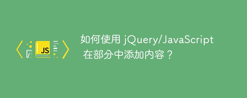 如何使用 jquery/javascript 在部分中添加内容?