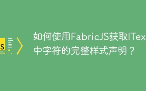 如何使用FabricJS获取IText中字符的完整样式声明？