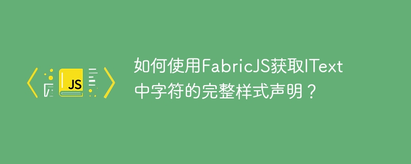 如何使用fabricjs获取itext中字符的完整样式声明?