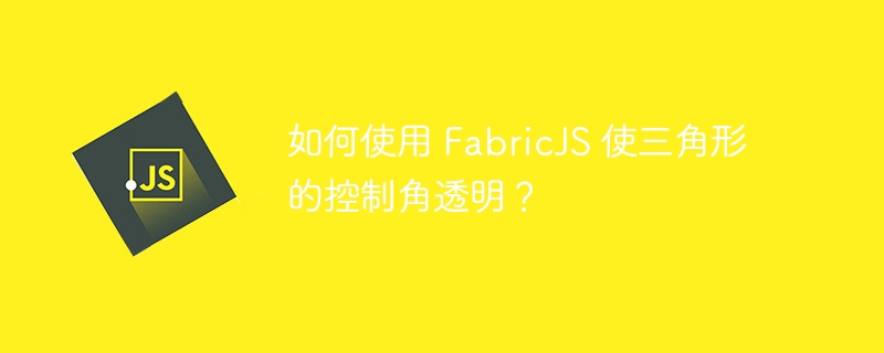 如何使用 fabricjs 使三角形的控制角透明?