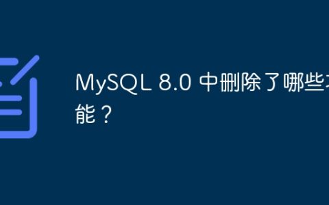 MySQL 8.0 中删除了哪些功能？