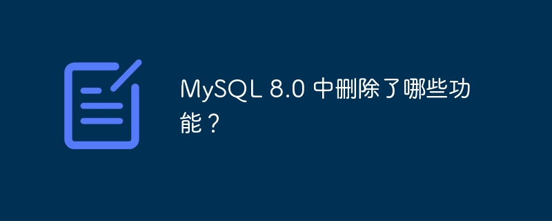 mysql 8.0 中删除了哪些功能?