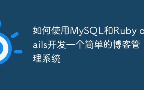 如何使用MySQL和Ruby on Rails开发一个简单的博客管理系统