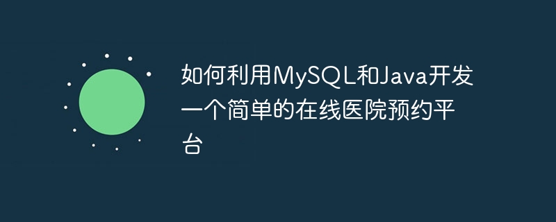如何利用MySQL和Java开发一个简单的在线医院预约平台