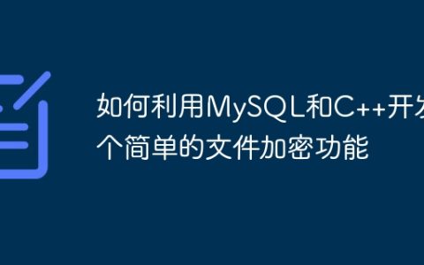 如何利用MySQL和C++开发一个简单的文件加密功能