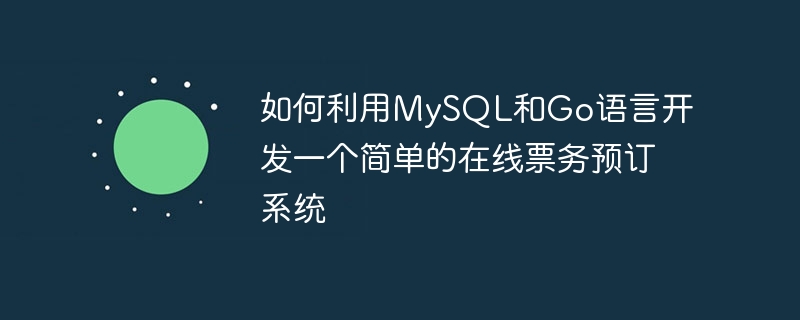 如何利用mysql和go语言开发一个简单的在线票务预订系统
