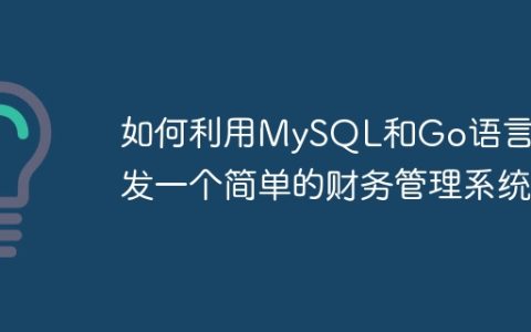 如何利用MySQL和Go语言开发一个简单的财务管理系统