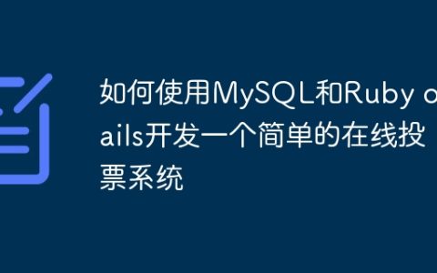 如何使用MySQL和Ruby on Rails开发一个简单的在线投票系统