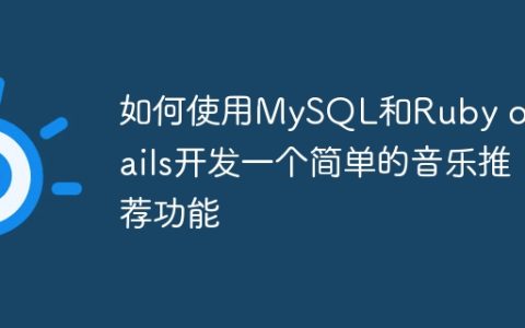 如何使用MySQL和Ruby on Rails开发一个简单的音乐推荐功能