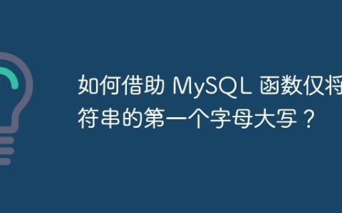 如何借助 MySQL 函数仅将字符串的第一个字母大写？