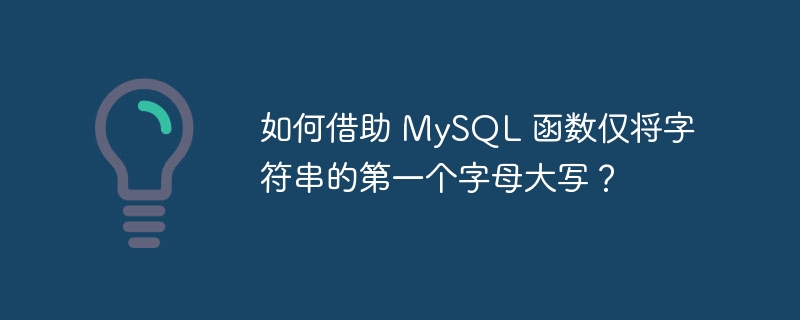 如何借助 mysql 函数仅将字符串的第一个字母大写?