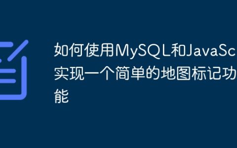 如何使用MySQL和JavaScript实现一个简单的地图标记功能