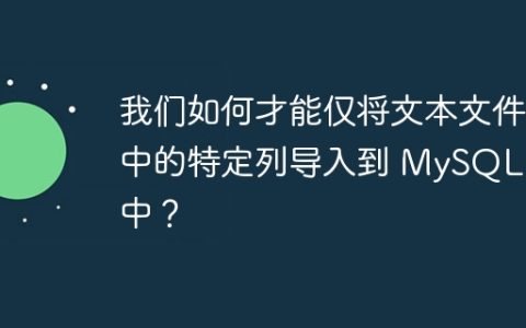 我们如何才能仅将文本文件中的特定列导入到 MySQL 表中？