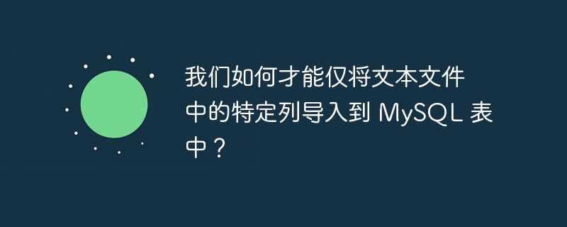 我们如何才能仅将文本文件中的特定列导入到 mysql 表中?