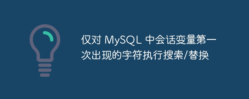 仅对 mysql 中会话变量第一次出现的字符执行搜索/替换