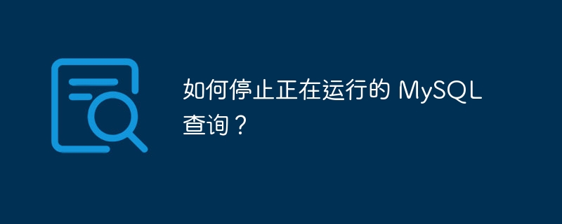 如何停止正在运行的 mysql 查询?