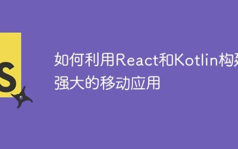 如何利用React和Kotlin构建强大的移动应用