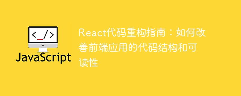 React代码重构指南:如何改善前端应用的代码结构和可读性