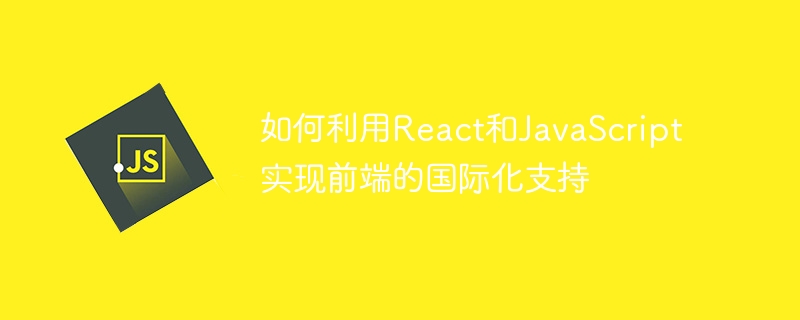 如何利用React和JavaScript实现前端的国际化支持