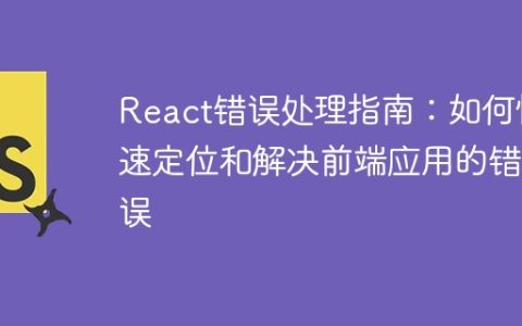 React错误处理指南：如何快速定位和解决前端应用的错误