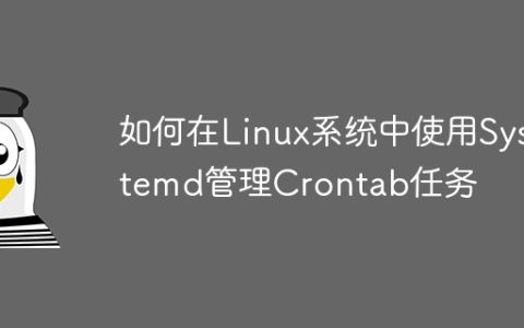 如何在Linux系统中使用Systemd管理Crontab任务