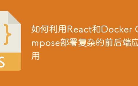 如何利用React和Docker Compose部署复杂的前后端应用