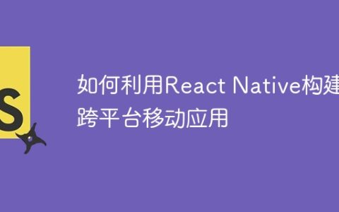 如何利用React Native构建跨平台移动应用