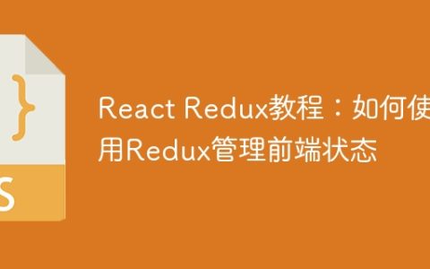 React Redux教程：如何使用Redux管理前端状态