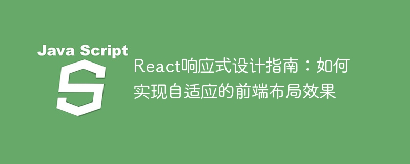 React响应式设计指南:如何实现自适应的前端布局效果