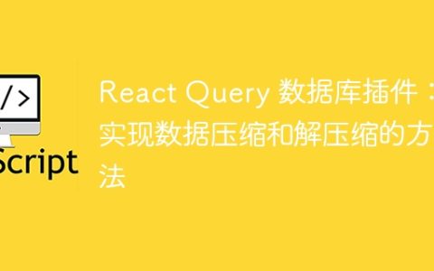 React Query 数据库插件：实现数据压缩和解压缩的方法