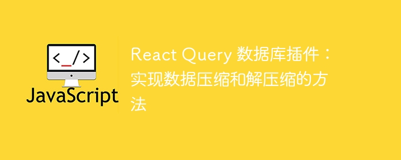 React Query 数据库插件:实现数据压缩和解压缩的方法
