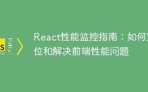 React性能监控指南：如何定位和解决前端性能问题