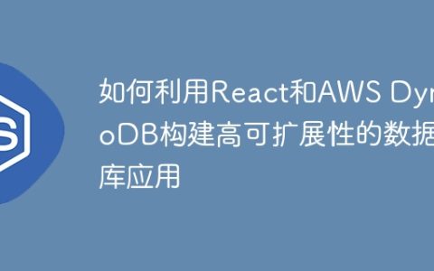 如何利用React和AWS DynamoDB构建高可扩展性的数据库应用