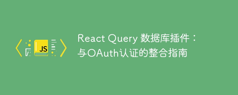 React Query 数据库插件:与OAuth认证的整合指南