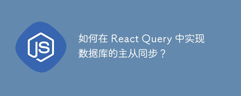 如何在 React Query 中实现数据库的主从同步?