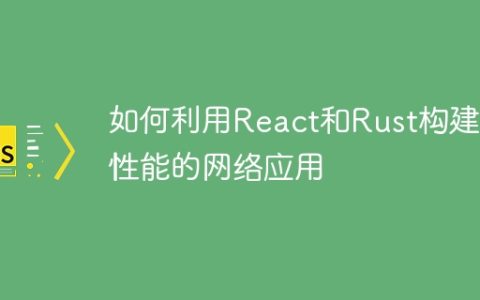 如何利用React和Rust构建高性能的网络应用