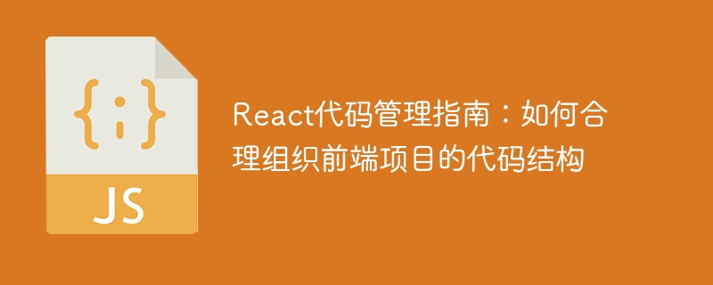 react代码管理指南:如何合理组织前端项目的代码结构