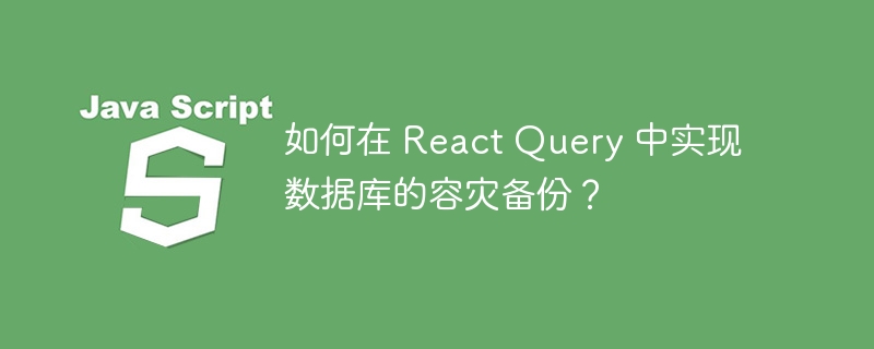 如何在 react query 中实现数据库的容灾备份？