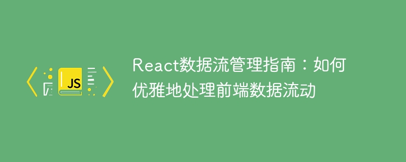 React数据流管理指南:如何优雅地处理前端数据流动