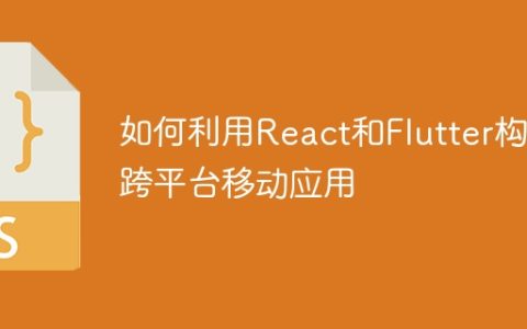 如何利用React和Flutter构建跨平台移动应用