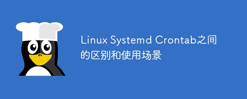 linux systemd crontab之间的区别和使用场景