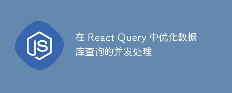 在 react query 中优化数据库查询的并发处理