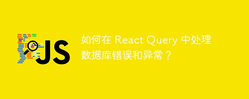 如何在 react query 中处理数据库错误和异常?
