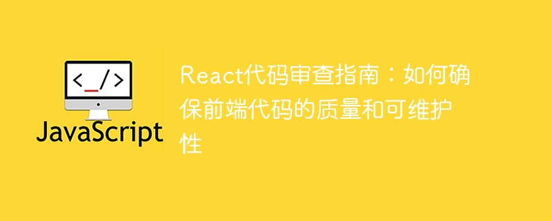React代码审查指南:如何确保前端代码的质量和可维护性