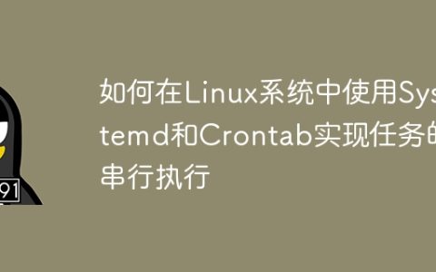 如何在Linux系统中使用Systemd和Crontab实现任务的串行执行