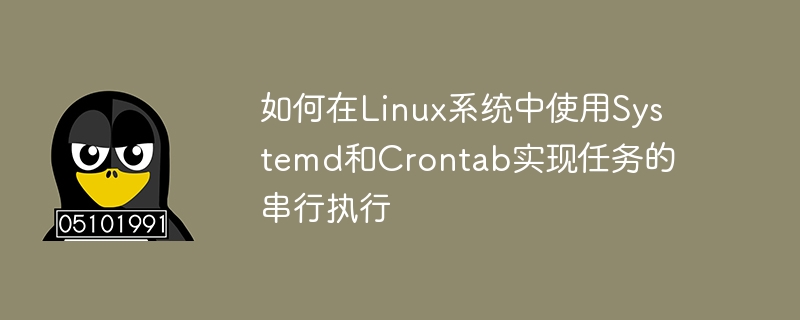 如何在Linux系统中使用Systemd和Crontab实现任务的串行执行