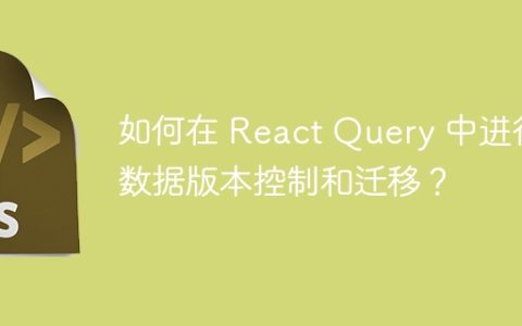 如何在 React Query 中进行数据版本控制和迁移？